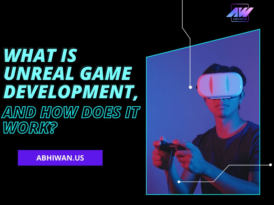 What is Unreal Game Development, And How Does It Work?